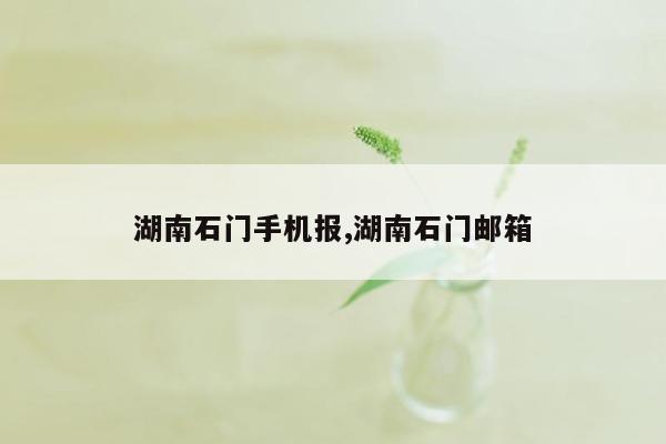 湖南石门手机报,湖南石门邮箱