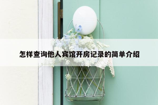 怎样查询他人宾馆开房记录的简单介绍