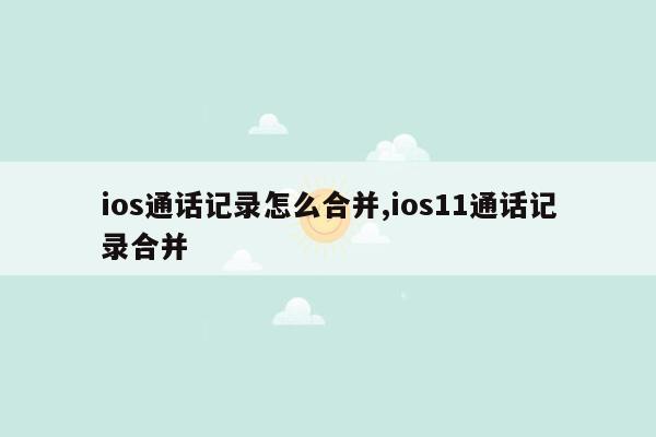 ios通话记录怎么合并,ios11通话记录合并