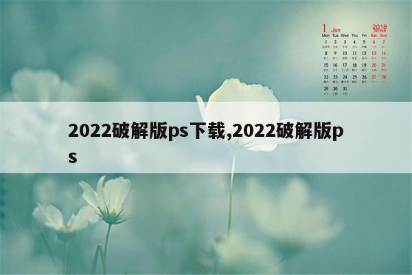 2022破解版ps下载,2022破解版ps