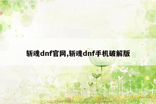 斩魂dnf官网,斩魂dnf手机破解版