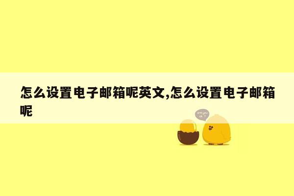 怎么设置电子邮箱呢英文,怎么设置电子邮箱呢