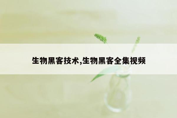 生物黑客技术,生物黑客全集视频