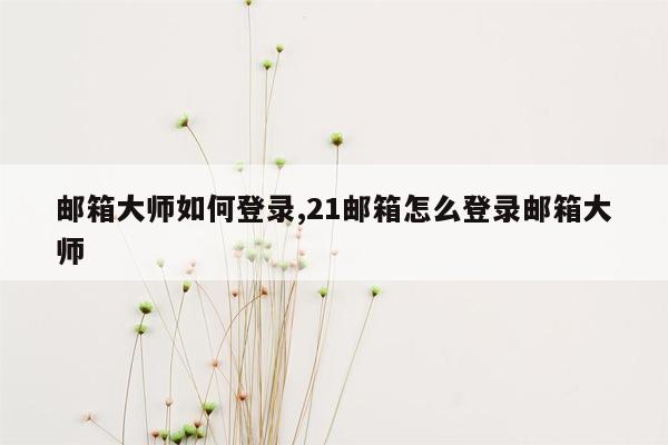 邮箱大师如何登录,21邮箱怎么登录邮箱大师