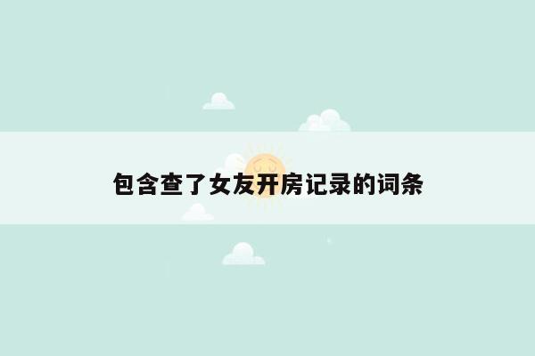 包含查了女友开房记录的词条