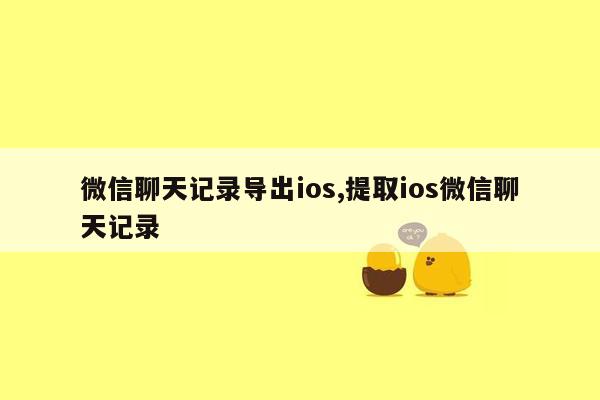 微信聊天记录导出ios,提取ios微信聊天记录