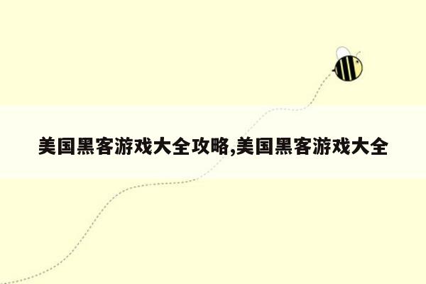 美国黑客游戏大全攻略,美国黑客游戏大全