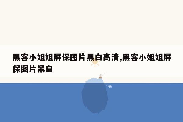 黑客小姐姐屏保图片黑白高清,黑客小姐姐屏保图片黑白