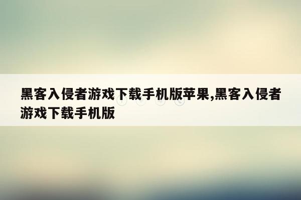 黑客入侵者游戏下载手机版苹果,黑客入侵者游戏下载手机版