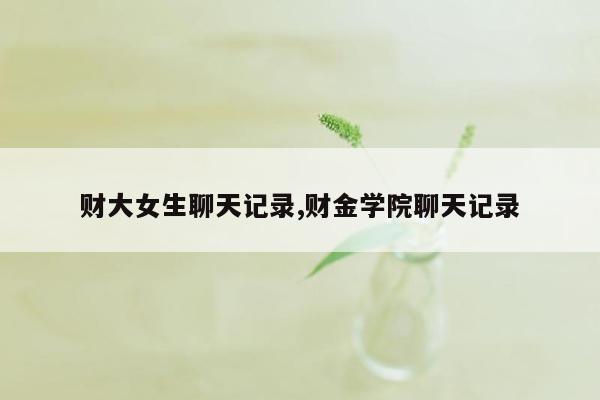 财大女生聊天记录,财金学院聊天记录