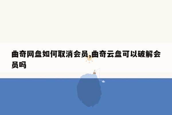 曲奇网盘如何取消会员,曲奇云盘可以破解会员吗