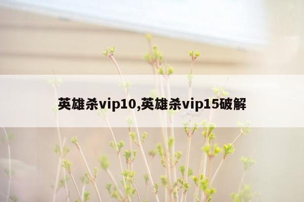 英雄杀vip10,英雄杀vip15破解