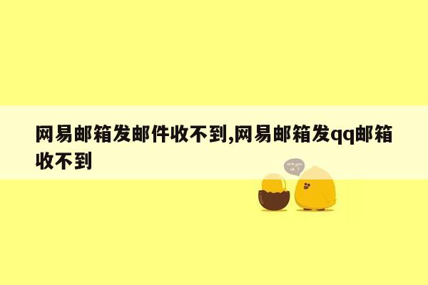 网易邮箱发邮件收不到,网易邮箱发qq邮箱收不到