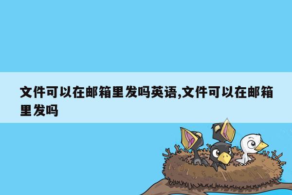 文件可以在邮箱里发吗英语,文件可以在邮箱里发吗