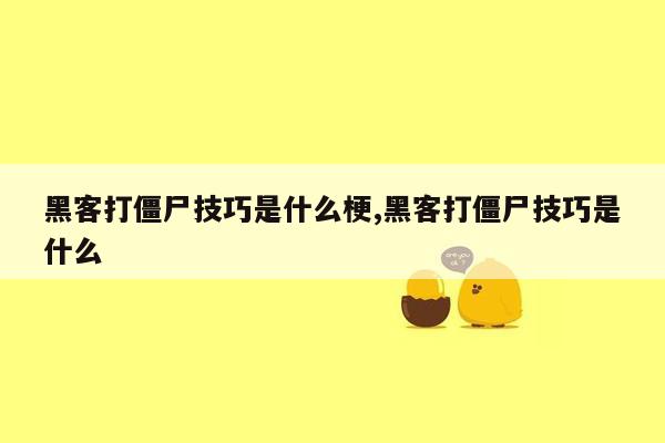 黑客打僵尸技巧是什么梗,黑客打僵尸技巧是什么