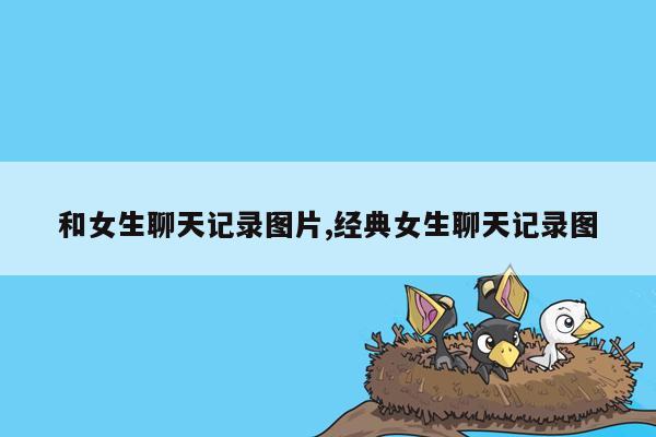 和女生聊天记录图片,经典女生聊天记录图