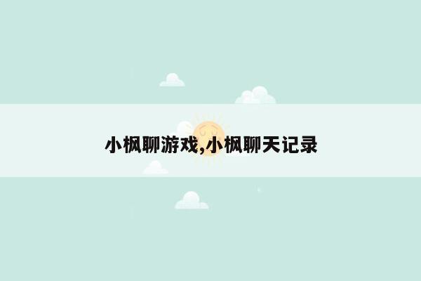 小枫聊游戏,小枫聊天记录