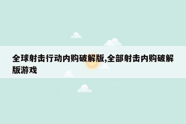 全球射击行动内购破解版,全部射击内购破解版游戏