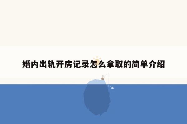 婚内出轨开房记录怎么拿取的简单介绍