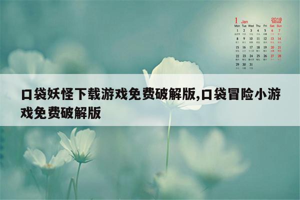 口袋妖怪下载游戏免费破解版,口袋冒险小游戏免费破解版