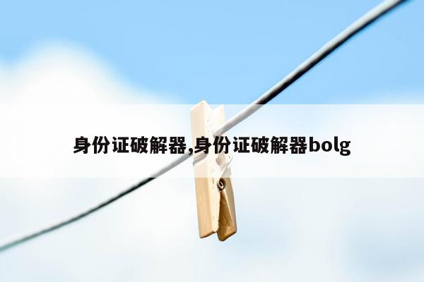 身份证破解器,身份证破解器bolg