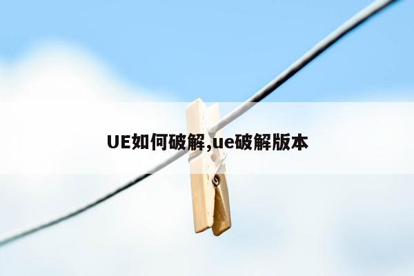 UE如何破解,ue破解版本