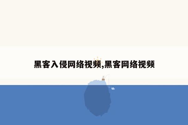 黑客入侵网络视频,黑客网络视频