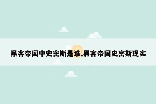 黑客帝国中史密斯是谁,黑客帝国史密斯现实