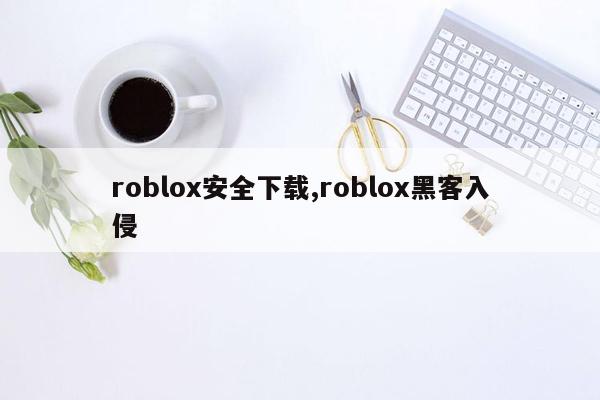 roblox安全下载,roblox黑客入侵