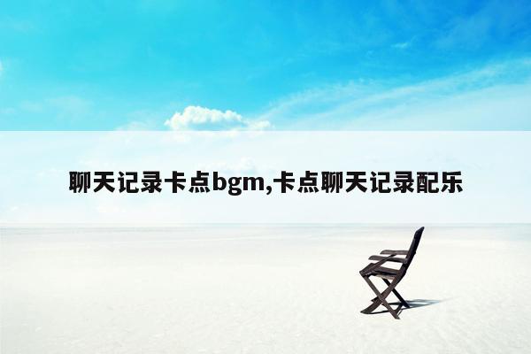 聊天记录卡点bgm,卡点聊天记录配乐