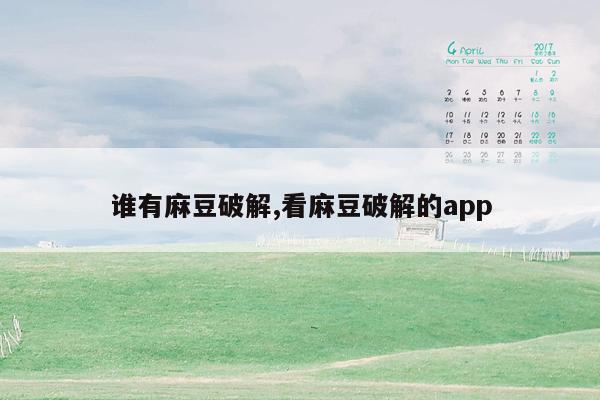 谁有麻豆破解,看麻豆破解的app