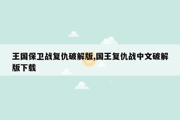 王国保卫战复仇破解版,国王复仇战中文破解版下载