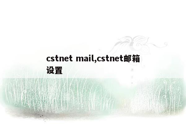 cstnet mail,cstnet邮箱设置