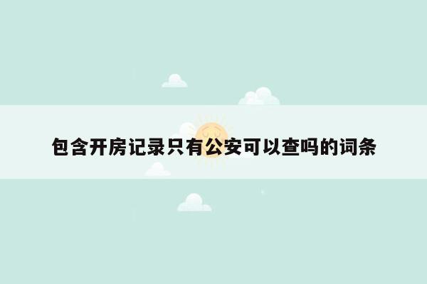 包含开房记录只有公安可以查吗的词条