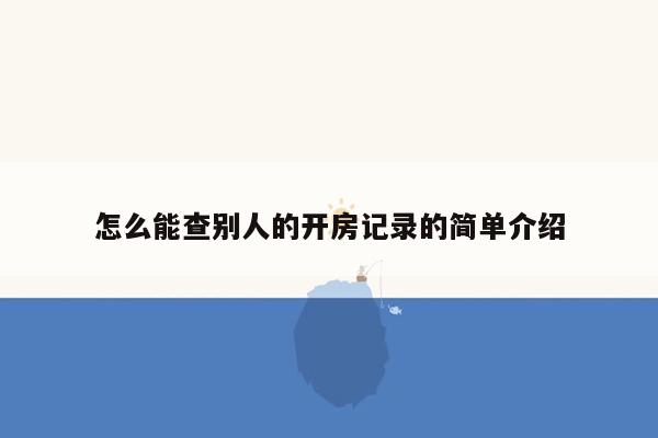 怎么能查别人的开房记录的简单介绍