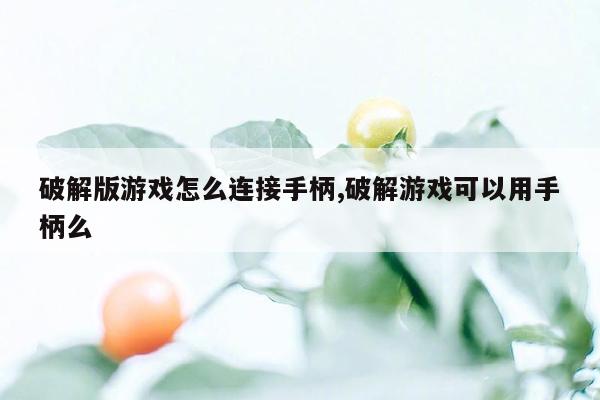 破解版游戏怎么连接手柄,破解游戏可以用手柄么