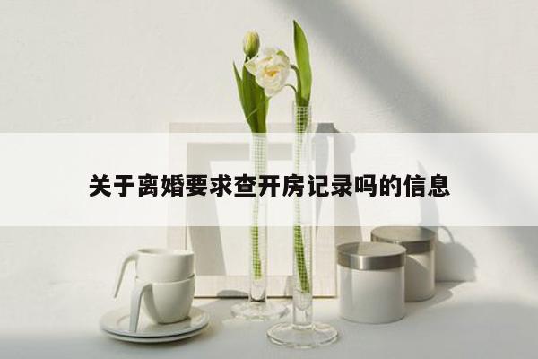 关于离婚要求查开房记录吗的信息