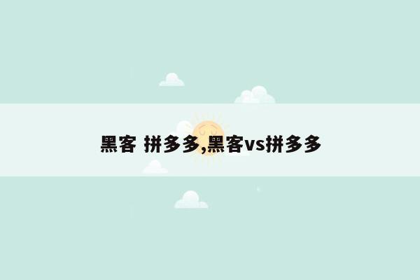 黑客 拼多多,黑客vs拼多多