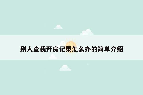 别人查我开房记录怎么办的简单介绍