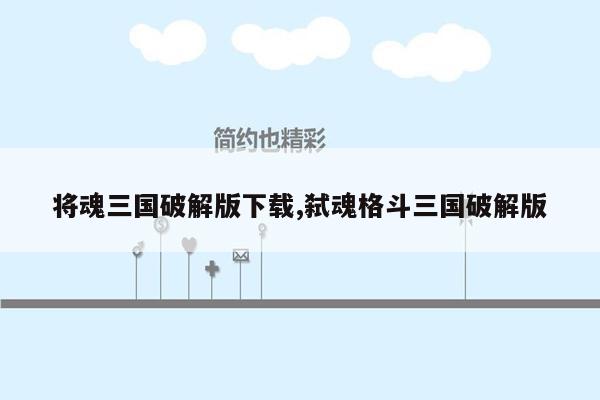 将魂三国破解版下载,弑魂格斗三国破解版