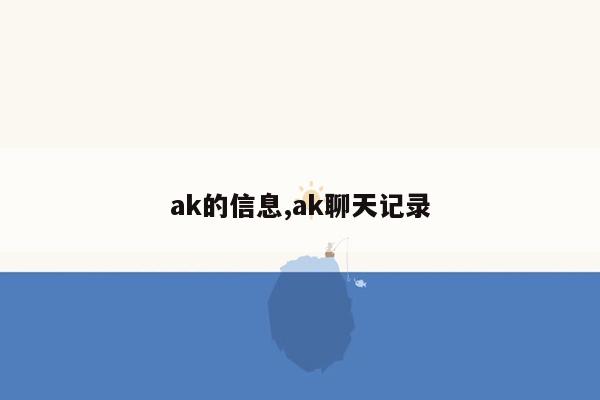 ak的信息,ak聊天记录