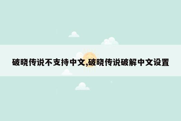 破晓传说不支持中文,破晓传说破解中文设置