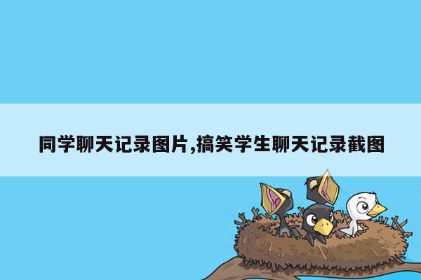 同学聊天记录图片,搞笑学生聊天记录截图