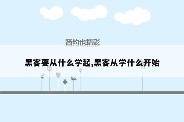 黑客要从什么学起,黑客从学什么开始