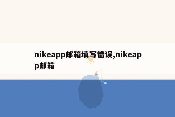nikeapp邮箱填写错误,nikeapp邮箱