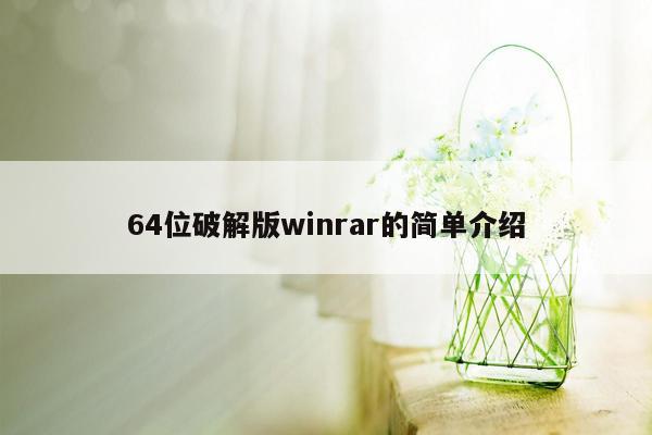 64位破解版winrar的简单介绍