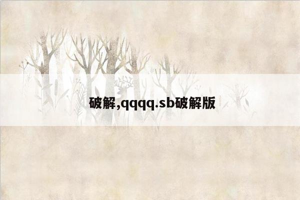  破解,qqqq.sb破解版