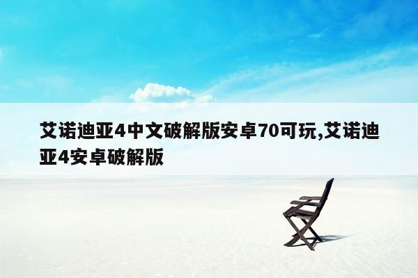 艾诺迪亚4中文破解版安卓70可玩,艾诺迪亚4安卓破解版