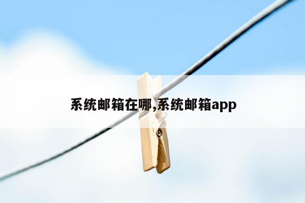 系统邮箱在哪,系统邮箱app