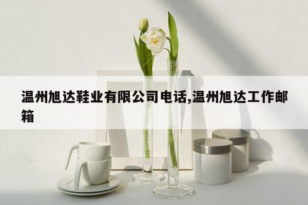 温州旭达鞋业有限公司电话,温州旭达工作邮箱